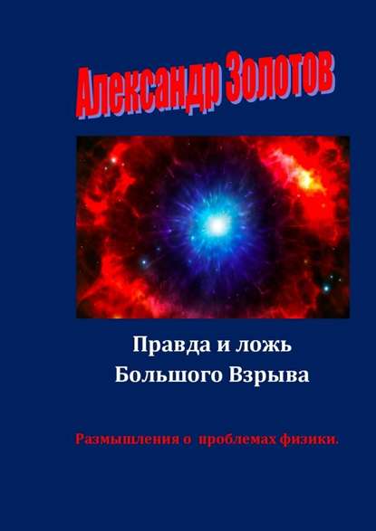 Правда и ложь Большого Взрыва. Размышления о проблемах физики Правда и ложь Большого Взрыва. Размышления о проблемах физики