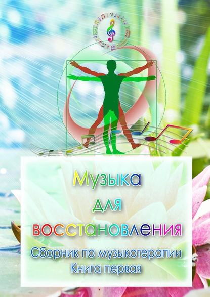 Музыка для восстановления. Сборник по музыкотерапии. Книга первая Музыка для восстановления. Сборник по музыкотерапии. Книга первая