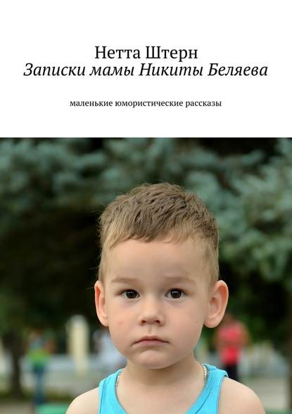 Записки мамы Никиты Беляева. Маленькие юмористические рассказы Записки мамы Никиты Беляева. Маленькие юмористические рассказы