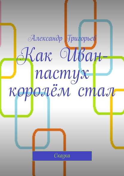 Как Иван-пастух королём стал. Сказка