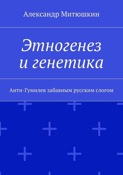 Этногенез и генетика. Анти-Гумилев забавным русским слогом Этногенез и генетика. Анти-Гумилев забавным русским слогом