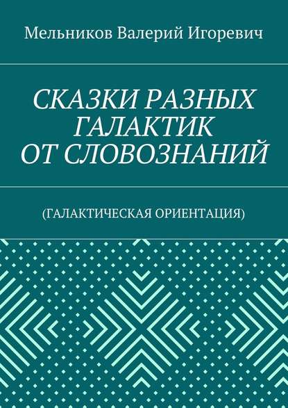 СКАЗКИ РАЗНЫХ ГАЛАКТИК ОТ СЛОВОЗНАНИЙ. (ГАЛАКТИЧЕСКАЯ ОРИЕНТАЦИЯ) СКАЗКИ РАЗНЫХ ГАЛАКТИК ОТ СЛОВОЗНАНИЙ. (ГАЛАКТИЧЕСКАЯ ОРИЕНТАЦИЯ)