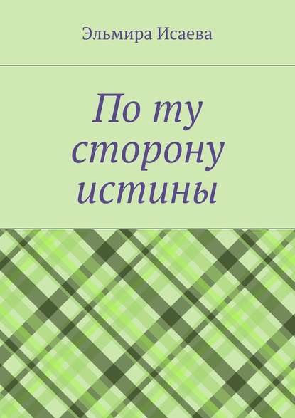 По ту сторону истины. Наблюдатель и его сознание в созерцании мира По ту сторону истины. Наблюдатель и его сознание в созерцании мира