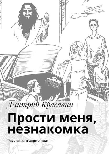 Прости меня, незнакомка. Рассказы и зарисовки Прости меня, незнакомка. Рассказы и зарисовки