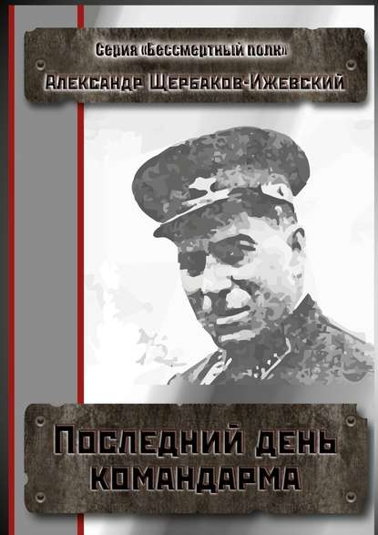 Последний день командарма. Серия «Бессмертный полк» Последний день командарма. Серия «Бессмертный полк»