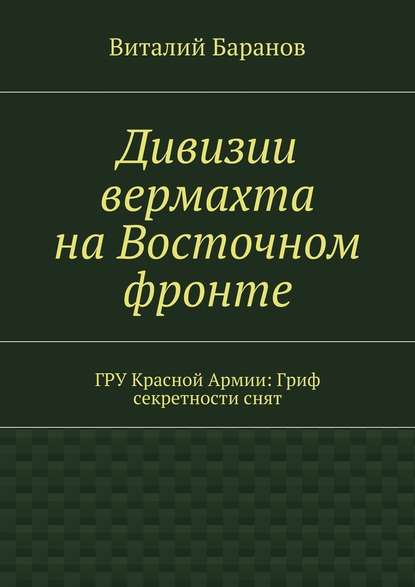 Дивизии вермахта на Восточном фронте. ГРУ Красной Армии: Гриф секретности снят Дивизии вермахта на Восточном фронте. ГРУ Красной Армии: Гриф секретности снят