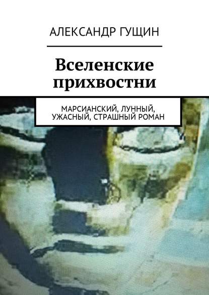 Вселенские прихвостни. Марсианский, лунный, ужасный, страшный роман Вселенские прихвостни. Марсианский, лунный, ужасный, страшный роман