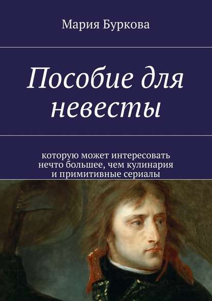 Пособие для невесты. Которую может интересовать нечто большее, чем кулинария и примитивные сериалы Пособие для невесты. Которую может интересовать нечто большее, чем кулинария и примитивные сериалы