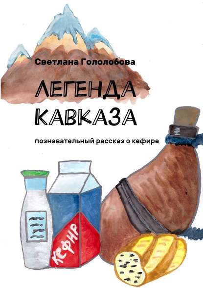 Легенда Кавказа. Познавательный рассказ о кефире Легенда Кавказа. Познавательный рассказ о кефире