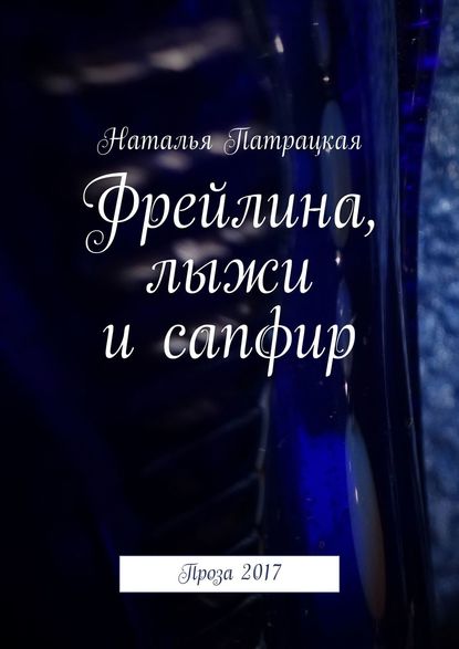 Фрейлина, лыжи и сапфир. Проза 2017