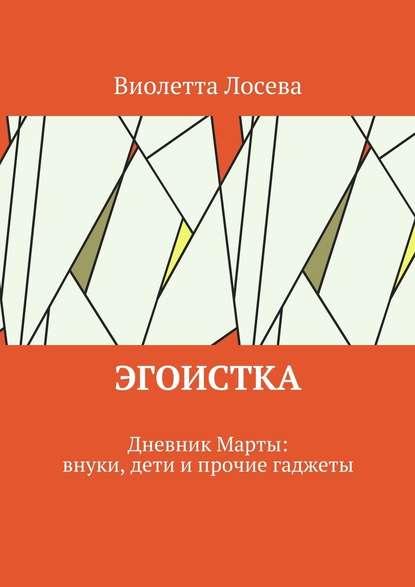 Эгоистка. Дневник Марты: внуки, дети и прочие гаджеты Эгоистка. Дневник Марты: внуки, дети и прочие гаджеты
