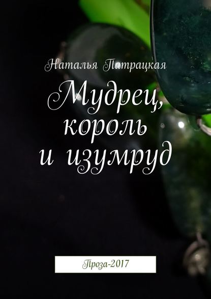 Мудрец, король и изумруд. Проза-2017 Мудрец, король и изумруд. Проза-2017