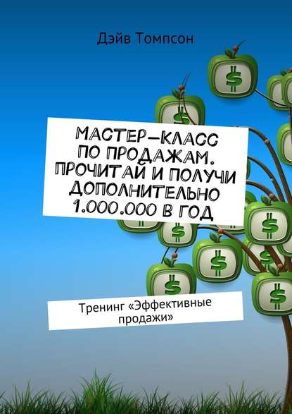 Мастер-класс по продажам. Прочитай и получи дополнительно 1.000.000 в год. Тренинг «Эффективные продажи» Мастер-класс по продажам. Прочитай и получи дополнительно 1.000.000 в год. Тренинг «Эффективные продажи»
