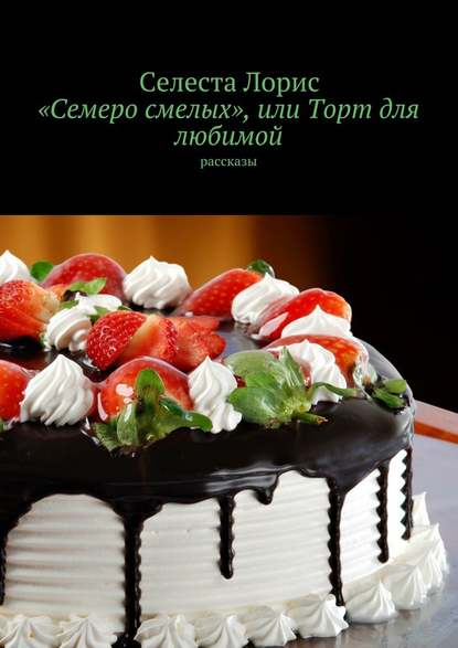 «Семеро смелых», или Торт для любимой. Рассказы «Семеро смелых», или Торт для любимой. Рассказы