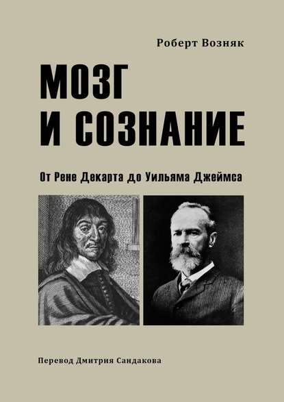 Мозг и сознание. От Рене Декарта до Уильяма Джеймса Мозг и сознание. От Рене Декарта до Уильяма Джеймса