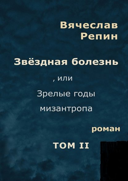Звёздная болезнь, или Зрелые годы мизантропа. Роман. Том II Звёздная болезнь, или Зрелые годы мизантропа. Роман. Том II