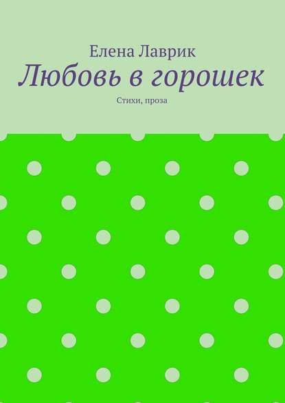 Любовь в горошек. Стихи, проза Любовь в горошек. Стихи, проза
