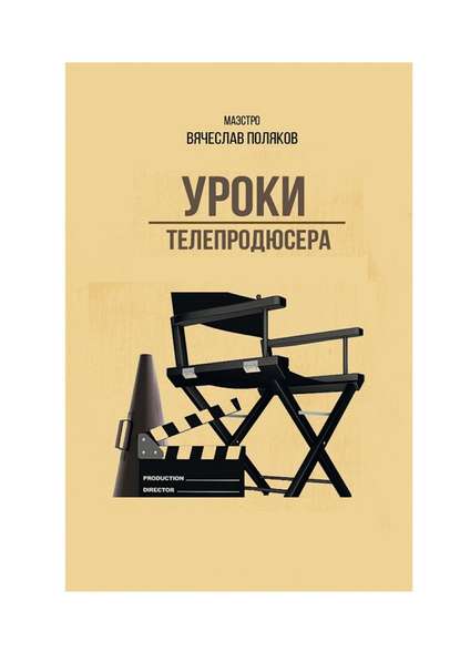 Уроки телепродюсера. Все об олигархах, футболе и сексе Уроки телепродюсера. Все об олигархах, футболе и сексе