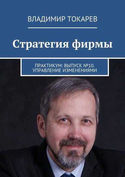 Стратегия фирмы. Практикум: Выпуск №10. Управление изменениями Стратегия фирмы. Практикум: Выпуск №10. Управление изменениями
