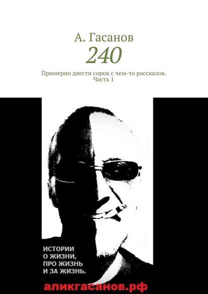 240. Примерно двести сорок с чем-то рассказов. Часть 1 240. Примерно двести сорок с чем-то рассказов. Часть 1