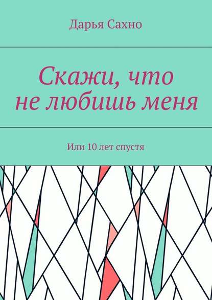 Скажи, что не любишь меня. Или 10 лет спустя Скажи, что не любишь меня. Или 10 лет спустя