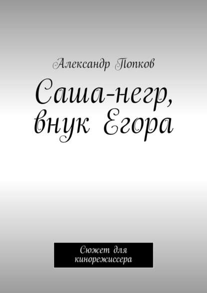Саша-негр, внук Егора. Сюжет для кинорежиссера Саша-негр, внук Егора. Сюжет для кинорежиссера