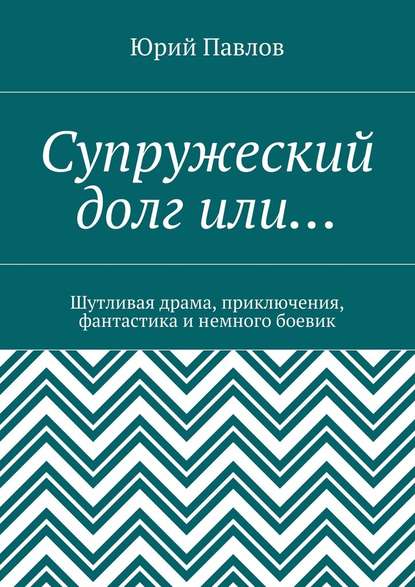 Супружеский долг или… Шутливая драма, приключения, фантастика и немного боевик