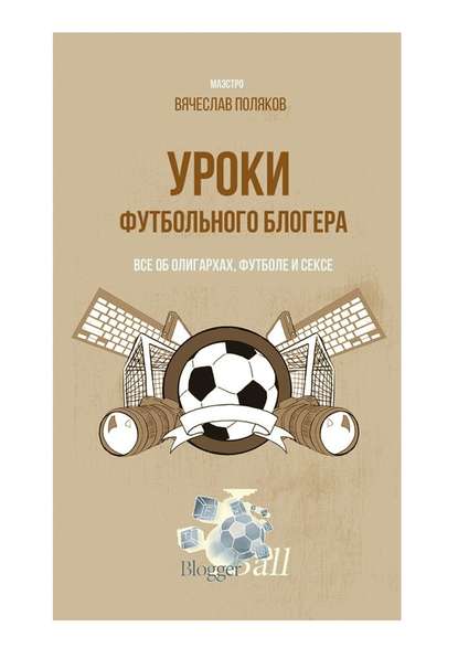 Уроки футбольного блогера. Все об олигархах, футболе и сексе Уроки футбольного блогера. Все об олигархах, футболе и сексе