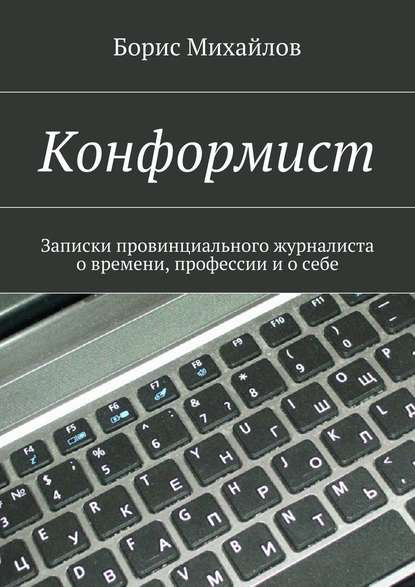 Конформист. Записки провинциального журналиста о времени, профессии и о себе Конформист. Записки провинциального журналиста о времени, профессии и о себе