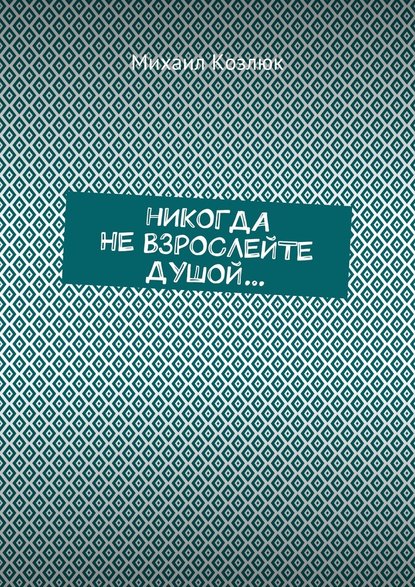 Никогда не взрослейте душой… Никогда не взрослейте душой…