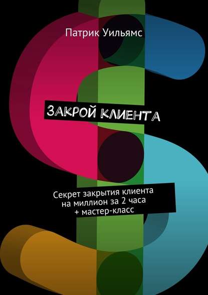 Закрой клиента. Секрет закрытия клиента на миллион за 2 часа + мастер-класс Закрой клиента. Секрет закрытия клиента на миллион за 2 часа + мастер-класс