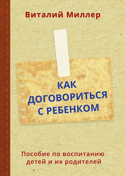 Как договориться с ребенком. Пособие по воспитанию детей и их родителей Как договориться с ребенком. Пособие по воспитанию детей и их родителей