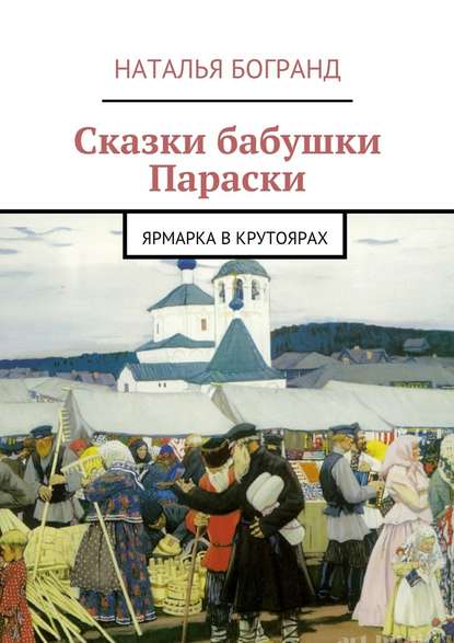 Сказки бабушки Параски. Ярмарка в Крутоярах Сказки бабушки Параски. Ярмарка в Крутоярах