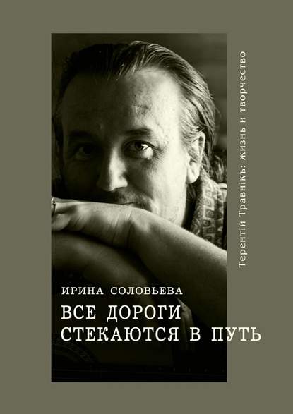 Все дороги стекаются в Путь. Терентiй Травнiкъ: жизнь и творчество Все дороги стекаются в Путь. Терентiй Травнiкъ: жизнь и творчество