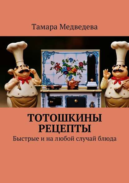 Тотошкины рецепты. Быстрые и на любой случай блюда Тотошкины рецепты. Быстрые и на любой случай блюда