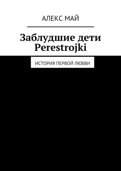 Заблудшие дети Perestroiki. История первой любви Заблудшие дети Perestroiki. История первой любви