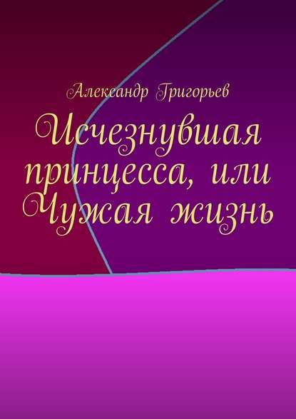 Исчезнувшая принцесса, или Чужая жизнь