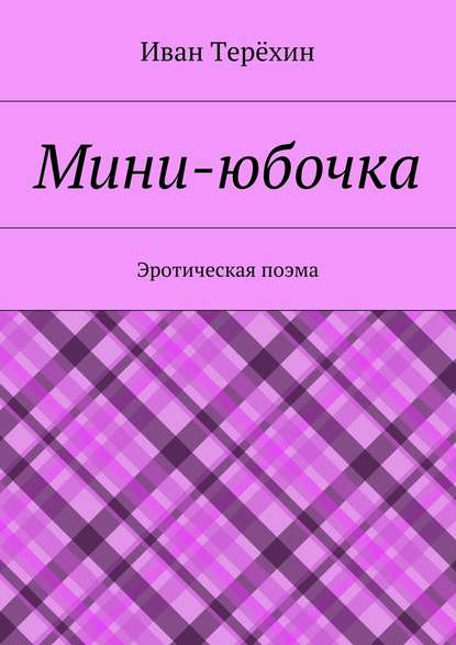 Мини-юбочка. Эротическая поэма Мини-юбочка. Эротическая поэма