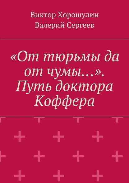«От тюрьмы да от чумы…». Путь доктора Коффера «От тюрьмы да от чумы…». Путь доктора Коффера