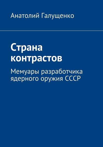 Страна контрастов. Мемуары разработчика ядерного оружия СССР Страна контрастов. Мемуары разработчика ядерного оружия СССР