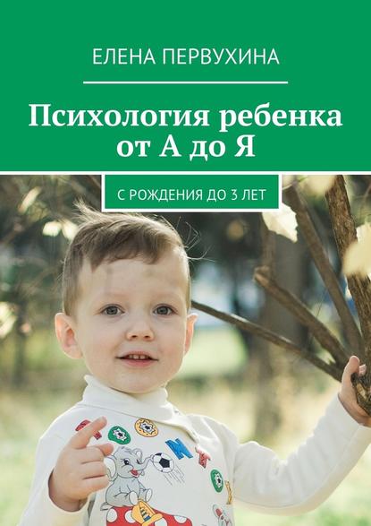 Психология ребенка от А до Я. C рождения до 3 лет Психология ребенка от А до Я. C рождения до 3 лет