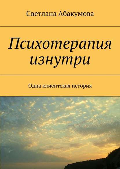 Психотерапия изнутри. Одна клиентская история Психотерапия изнутри. Одна клиентская история