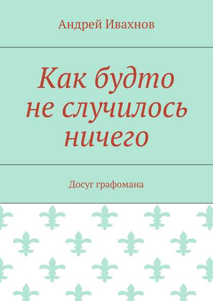 Как будто не случилось ничего. Досуг графомана