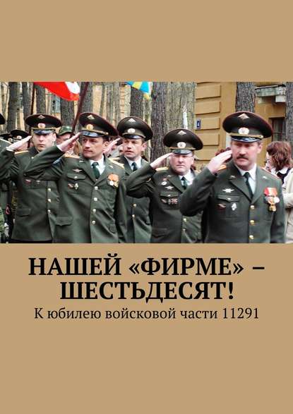 Нашей «Фирме» – шестьдесят! К юбилею войсковой части 11291