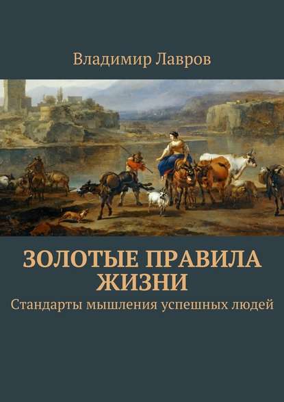 Золотые правила жизни. Стандарты мышления успешных людей Золотые правила жизни. Стандарты мышления успешных людей