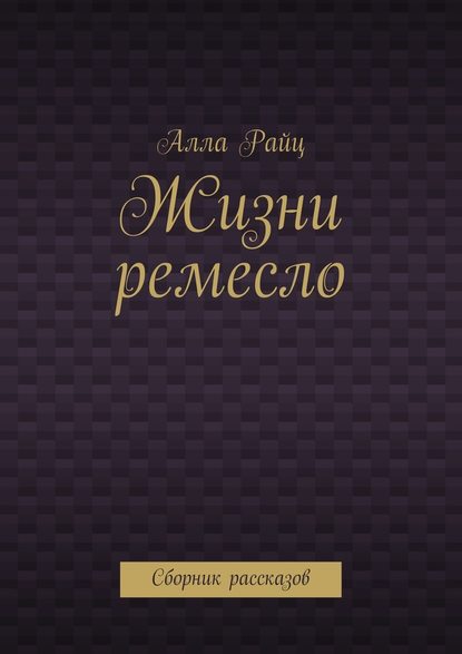 Жизни ремесло. Сборник рассказов Жизни ремесло. Сборник рассказов
