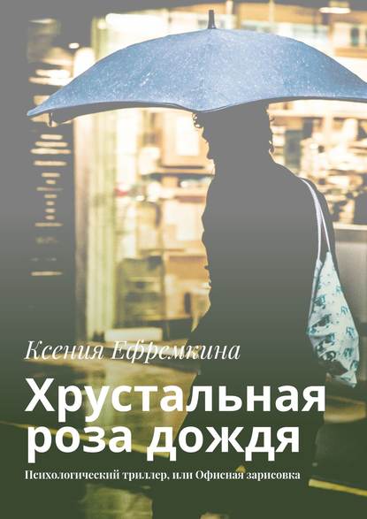Хрустальная роза дождя. Психологический триллер, или Офисная зарисовка Хрустальная роза дождя. Психологический триллер, или Офисная зарисовка
