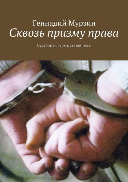 Сквозь призму права. Судебные очерки, статьи, эссе Сквозь призму права. Судебные очерки, статьи, эссе