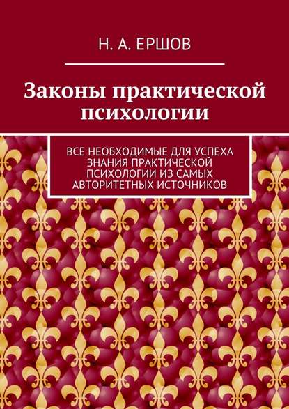 Законы практической психологии. Все необходимые для успеха знания практической психологии из самых авторитетных источников Законы практической психологии. Все необходимые для успеха знания практической психологии из самых авторитетных источников