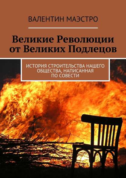 Великие Революции от Великих Подлецов. История строительства нашего общества, написанная по совести Великие Революции от Великих Подлецов. История строительства нашего общества, написанная по совести